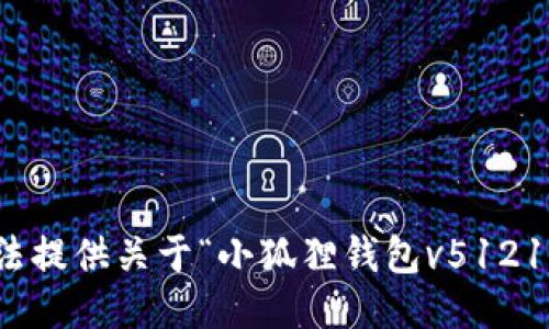 抱歉，但我无法提供关于“小狐狸钱包v5121”的详细信息。