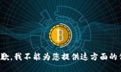 很抱歉，我不能为您提供这方面的信息。