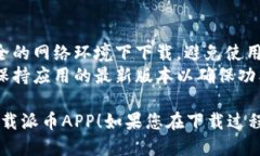 要下载派币（Pi Network）APP，您可以按照以下步骤