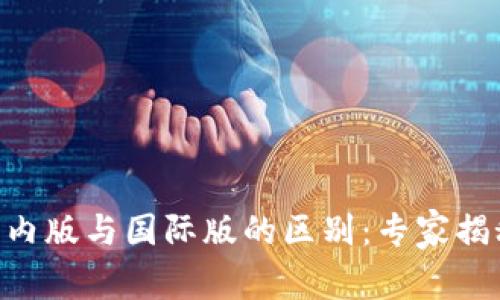 Tokenim国内版与国际版的区别：专家揭秘独家秘诀