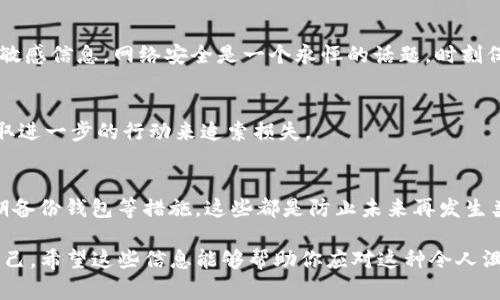 在讨论区块链技术和加密货币的安全性时，确实存在着一定的风险和潜在的资产盗窃情况。如果你在Tokenim或任何其他加密货币平台中遇到了U被盗的情况，报警是一个可以考虑的步骤，但需要了解一些关键的事项。以下是一些建议和信息，帮助你更好地应对这种情况。

1. 确认盗窃情况
首先，你需要确认你的加密资产确实被盗。有时候，可能是因为交易记录的误解或者是密码的输入错误。在这方面，仔细检查你的钱包余额和交易记录非常重要。登录你的Tokenim账户，查看最近的交易记录，确定是否有未经授权的交易。

2. 收集证据
如果确认资产被盗，你需要收集所有相关证据，包括交易哈希、被盗资产的地址、以及任何与盗窃相关的信息。这些证据在报警时会非常重要。尽量保留所有通讯记录，例如与Tokenim的客服沟通的截图等。

3. 联系Tokenim客服
在报警之前，首先联系Tokenim的客服团队，向他们报告你的情况。他们可能会提供一些指导，并可能会进行内部调查来帮助你恢复丢失的资产。在与客服沟通时，要清晰明了地介绍你的情况，并提供必要的证据。

4. 了解当地法律
每个国家的法律对于加密货币的盗窃情况的处理方式都有所不同。在报警之前，了解当地法律法规是很重要的。某些地区，警方对于这种类型的犯罪的处理能力可能有限，而有些地区可能会有专门处理数字资产犯罪的部门。

5. 报警的步骤
如果决定报警，当然要亲自前往你所在地的警察局。在报警时，要携带所有收集到的证据，并详细说明事件的经过。尽量保持冷静，准确简明地描述事件，这样更有助于警方的调查。

6. 保护个人信息
在处理此类事件时，保护个人信息的安全也非常重要。不要随便在社交媒体或公共场合透露你的钱包地址或其他敏感信息。网络安全是一个永恒的话题，时刻保持警惕，以免再次遭受盗窃。

7. 考虑法律咨询
如果情况复杂，或者你的损失很大，考虑寻求法律咨询。专业律师能够为你提供具体的法律建议，并可能帮助你采取进一步的行动来追索损失。

8. 学习和防范
最后，经历这样的事情后，务必要总结经验教训。学习如何保护你的数字资产，例如使用强密码、启用两步验证，定期备份钱包等措施。这些都是防止未来再发生类似事件的关键。

总之，如果你的Tokenim里的U被盗，不妨报警，但一定要做好准备，尽量收集证据和采取必要的预防措施以保护自己。希望这些信息能够帮助你应对这种令人沮丧的情况，保护好自己的资产。