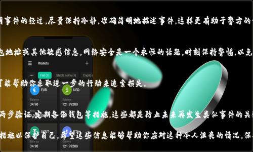 在讨论区块链技术和加密货币的安全性时，确实存在着一定的风险和潜在的资产盗窃情况。如果你在Tokenim或任何其他加密货币平台中遇到了U被盗的情况，报警是一个可以考虑的步骤，但需要了解一些关键的事项。以下是一些建议和信息，帮助你更好地应对这种情况。

1. 确认盗窃情况
首先，你需要确认你的加密资产确实被盗。有时候，可能是因为交易记录的误解或者是密码的输入错误。在这方面，仔细检查你的钱包余额和交易记录非常重要。登录你的Tokenim账户，查看最近的交易记录，确定是否有未经授权的交易。

2. 收集证据
如果确认资产被盗，你需要收集所有相关证据，包括交易哈希、被盗资产的地址、以及任何与盗窃相关的信息。这些证据在报警时会非常重要。尽量保留所有通讯记录，例如与Tokenim的客服沟通的截图等。

3. 联系Tokenim客服
在报警之前，首先联系Tokenim的客服团队，向他们报告你的情况。他们可能会提供一些指导，并可能会进行内部调查来帮助你恢复丢失的资产。在与客服沟通时，要清晰明了地介绍你的情况，并提供必要的证据。

4. 了解当地法律
每个国家的法律对于加密货币的盗窃情况的处理方式都有所不同。在报警之前，了解当地法律法规是很重要的。某些地区，警方对于这种类型的犯罪的处理能力可能有限，而有些地区可能会有专门处理数字资产犯罪的部门。

5. 报警的步骤
如果决定报警，当然要亲自前往你所在地的警察局。在报警时，要携带所有收集到的证据，并详细说明事件的经过。尽量保持冷静，准确简明地描述事件，这样更有助于警方的调查。

6. 保护个人信息
在处理此类事件时，保护个人信息的安全也非常重要。不要随便在社交媒体或公共场合透露你的钱包地址或其他敏感信息。网络安全是一个永恒的话题，时刻保持警惕，以免再次遭受盗窃。

7. 考虑法律咨询
如果情况复杂，或者你的损失很大，考虑寻求法律咨询。专业律师能够为你提供具体的法律建议，并可能帮助你采取进一步的行动来追索损失。

8. 学习和防范
最后，经历这样的事情后，务必要总结经验教训。学习如何保护你的数字资产，例如使用强密码、启用两步验证，定期备份钱包等措施。这些都是防止未来再发生类似事件的关键。

总之，如果你的Tokenim里的U被盗，不妨报警，但一定要做好准备，尽量收集证据和采取必要的预防措施以保护自己。希望这些信息能够帮助你应对这种令人沮丧的情况，保护好自己的资产。