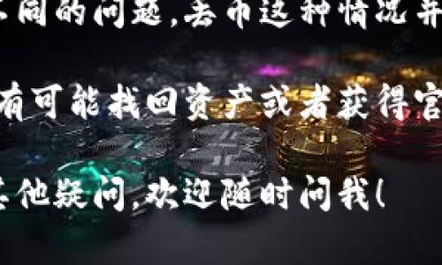 关于Tokenim 是否有丢币的情况，我们可以从几个方面进行讨论。这包括Tokenim的基本知识、用户在使用过程中可能遇到的问题、以及如何保证资产安全等。

什么是Tokenim？
首先，我们需要了解Tokenim是什么。Tokenim是一个提供加密资产交易的平台，用户可以在上面进行虚拟货币的买卖。它通常有多种币种可供交易，并且提供一定的交易工具以便用户分析市场。

用户在Tokenim上丢币的原因
说到丢币，这个问题涉及许多因素。其实，不仅仅是在Tokenim，任何一个加密货币交易平台都有可能发生丢币的情况。
1. **网络安全问题**：很多时候，丢币的原因是由于平台的安全性受到威胁。例如，黑客攻击可以导致用户资产被盗，这种情况在过去的几年里并不少见。
2. **用户操作失误**：在交易过程中，用户可能会因为不小心操作错误而导致资产丢失。比如，输入错误的钱包地址、过高的交易手续费等都可能导致这样的问题。
3. **平台自身问题**：Tokenim作为一个交易平台，如果其内部出现技术故障或服务中断，也可能导致用户无法提取或交易自己的资产，从而出现“丢币”的感觉。

如何避免在Tokenim上丢币？
当然，理智的用户总是会想方设法避免这样的问题，所以下面我们总结了一些避免丢币的方法：
1. **选择安全的交易平台**：在选择交易平台时，可以查阅相关的评价和用户反馈，选择那些口碑好的、在行业内享有声誉的平台。
2. **开启多重认证**：为了增强账户的安全性，建议用户开启双重认证功能，这样即使密码被盗，也能增加安全性。
3. **妥善保管私钥**：加密货币的私钥是用户资产的钥匙，确保其安全是非常重要的。任何情况下都不要将私钥分享给他人。
4. **小额交易**：如果你是新手，可以选择小额交易来熟悉流程，从而降低风险。

用户反馈与建议
我问了一些使用过Tokenim的朋友们，他们对于这个平台的使用体验各有不同。有的人表示非常满意，他们觉得平台的操作界面友好，交易速度快；而有的人则提到了在提现过程中遇到困难。
说真的，很多人都会在第一次使用时心里没数，不知道要注意些什么。为了避免丢币，互相交流经验很重要，可以在网络上找到一些论坛或社群，与之前有经验的用户沟通。

总结
总的来说，Tokenim作为一个加密货币交易平台，不同的用户在使用过程中可能会遇到不同的问题。丢币这种情况并不是无法避免的，通过加强安全意识和提升自己的使用经验，能够有效降低丢币的风险。

当然，如果你已经在Tokenim上有过丢币的经历，建议第一时间联系平台客服，看看是否有可能找回资产或者获得官方的帮助。在使用任何交易平台时，保护好自己的账户安全是第一位的。

希望这些信息能帮到你了解Tokenim这个平台，以及可能存在的丢币问题。如果你还有其他疑问，欢迎随时问我！