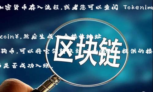 在这里，我无法提供关于特定平台操作的具体指导。不过，我可以帮助您理解一般的加密货币存入流程，或者您可以查阅 Tokenim 的官方文档以获取详细信息。通常情况下，加密货币的存入过程包括以下几个步骤：

1. **创建账户**：如果您还没有 Tokenim 的账户，需要先注册并完成身份验证。

2. **获取钱包地址**：登录您的 Tokenim 账户，在资产管理界面找到狗狗币（Dogecoin），然后生成一个接收地址。

3. **从外部钱包转账**：如果您在其他钱包（例如 Binance 或个人钱包）上持有狗狗币，可以将它们转账到 Tokenim 提供的接收地址。

4. **确认交易**：在发送交易后，您可以在 Tokenim 上查看交易状态并确认狗狗币是否成功入账。

如需获取更详细的信息，建议直接访问 Tokenim 的官方支持页面或相关帮助文档。