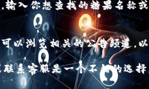 要查看Tokenim上所有糖果（通常指的是一些加密货币代币或特定项目所发行的奖励），你可以按照以下步骤进行操作：

1. **访问Tokenim官方网站**：
   打开你的浏览器，输入Tokenim的官方网站地址，确保你访问的是官方网站，以免遭遇钓鱼网站。

2. **登录你的账户**：
   如果你已经在Tokenim上注册了账户，请使用你的用户名和密码登录。如果还没有注册，你需要先创建一个账户。

3. **导航到糖果页面**：
   登录后，查找网站顶部的菜单或侧边栏，通常会有“糖果”、“奖励”或“活动”等选项。点击进入相应的页面。

4. **查看所有糖果**：
   在糖果页面上，你应该能够看到所有可用的或历史上的糖果列表。这些信息可能包括糖果的名称、发行时间、数量及其详细描述。

5. **筛选和搜索功能**：
   如果糖果数量较多，尝试使用页面上的搜索框或筛选功能，输入你想查找的糖果名称或类别，帮助你快速定位。

6. **查阅相关公告**：
   一些糖果的详细信息可能会在项目的公告或更新中提到，可以浏览相关的公告频道，以获取最新的糖果信息。

如果在以上步骤中遇到任何困难，查看Tokenim的帮助中心或联系客服是一个不错的选择，他们通常能够提供更直接的帮助。希望这些步骤对你有帮助！