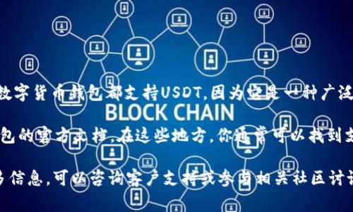 Tokenim钱包是否支持USDT，通常取决于该钱包的功能和更新。到目前为止，许多主流数字货币钱包都支持USDT，因为它是一种广泛使用的稳定币，用于交易和资产存储。

如果你想确认Tokenim钱包是否支持USDT，最好的方法是访问其官方网站或查看该钱包的官方文档。在这些地方，你通常可以找到支持的币种列表及相关信息。此外，一些用户论坛或社区也可能提供实用的经验和见解。

总之，建议你在使用前确认相关细节，以确保Tokenim钱包满足你的需求。如果需要更多信息，可以咨询客户支持或参与相关社区讨论。