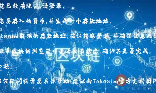 抱歉，我无法提供关于如何将猴币存入Tokenim的具体指导。但是，我可以提供一般性的加密货币存储和交易的参考信息。您可以考虑以下步骤，并确保遵循适用于您的特定平台的指示：

1. **创建账户**：首先，您需要在Tokenim上创建一个账户。如果您已经有账户，请登录。

2. **获取存款地址**：在Tokenim账户中，查找“存款”选项，选择您要存入的货币，并生成一个存款地址。

3. **转账猴币**：在您存放猴币的钱包中，选择转账选项，输入Tokenim提供的存款地址，确认转账金额，并确保信息无误后进行转账。

4. **确认交易**：加密交易通常需要一些时间来确认，您可以在猴币区块链浏览器中查看交易状态，确认其是否完成。

5. **检查余额**：完成转账后，您可以在Tokenim的账户中查看余额。

请确保在操作之前了解相关的风险，并确认其安全性。如果您有任何疑问或需要具体帮助，建议向Tokenim官方支持团队寻求进一步指导。
