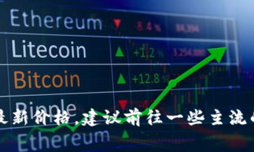 截至我最后的更新，在2023年10月并没有具体的最新数字。但加密货币市场变化极快，派币（Pigeoncoin）或其他类似的币种价格时常会有波动。如果你想了解派币的最新价格，建议前往一些主流的加密货币交易所或金融信息网站，如CoinMarketCap、CoinGecko等进行查询，这些网站会提供最新的市场数据和趋势分析。记得在进行投资前做好功课，评估风险哦！