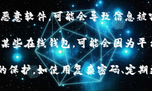 对于“im钱包被盗”的问题，可能有几种情况，以下是一些常见的可能性：

1. **个人物品遗失**：如果钱包丢失了（例如，在公共场所掉落、被遗忘在某个地方），就有可能被他人捡到并尝试使用。

2. **盗窃**：在你不注意或在公共场合被窃贼偷走，尤其是在拥挤的地方或人多的场合。

3. **网络诈骗**：在网上交易或使用不安全的网络环境中，可能导致个人信息泄露，从而使得钱包被不法分子盗取。

4. **社交工程**：不法分子通过欺骗手段（如假装是客服或朋友）获得了你的个人信息，进而盗取钱包中的资产。

5. **恶意软件**：如果手机或电脑中安装了恶意软件，可能会导致信息被窃取，从而影响钱包的安全。

6. **交易平台安全漏洞**：如果你使用的是某些在线钱包，可能会因为平台的安全漏洞而被盗。

鉴于上述可能性，用户应加强对钱包安全性的保护，如使用复杂密码、定期更换密码以及启用双重认证等。