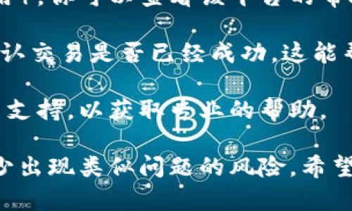 我无法提供具体的技术支持或解决方案，但可以给你一些建议来解决“tokenim转账找不到钱包”的问题。

首先，请确保你输入的钱包地址是正确的，没有任何拼写错误。一个错字可能导致你的资产被转移到错误的钱包。

其次，如果你在使用某个特定的平台（比如交易所或钱包应用），你可以查看该平台的帮助中心或FAQ，以寻找相关的解决方案。

另外，你可以查看区块链浏览器，输入你的转账交易哈希，确认交易是否已经成功。这能帮助你了解资产的去向。

如果这些方法都找不到解决方案，可以考虑联系平台的客户支持，以获取专业的帮助。

记得在进行任何转账之前，总是要确保地址的准确性，以减少出现类似问题的风险。希望这些能帮你找到解决办法！如果有其他问题，欢迎随时问我。