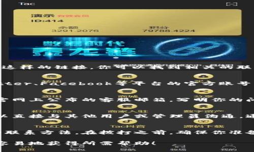 要联系Tokenim的客服，通常可以通过以下几种方式进行：

1. 官方网站联系客服
访问Tokenim的官方网站，通常网站上会提供“联系我们”或“客服支持”这样的链接。你可以找到相关的联系方式，例如电子邮件地址或在线客服聊天窗口。

2. 社交媒体
很多公司在社交媒体上也提供客服支持，可以尝试通过Tokenim在Twitter、Facebook等平台的官方账号询问问题。记得私信或在评论区提问，客服人员通常会比较快速地回复。

3. 邮件支持
如果你喜欢更正式的联系方式，可以直接发送电子邮件。找到Tokenim官网上公布的客服邮箱，写明你的问题或需求，通常会在一到两天内得到回复。

4. 论坛和社区
Tokenim可能在一些技术论坛或社区有官方账号，加入这些社区后，可以直接与其他用户或管理员沟通，通常也能得到快速解答。

5. 客服热线
如果Tokenim提供了客服电话，直接拨打这个电话也是一种快速有效的联系方法。在拨打之前，确保你准备好相关信息，以便他们能更快地帮助你。

以上是联系Tokenim客服的一些常用方法。选择适合自己的方式，就能容易地获得所需帮助！