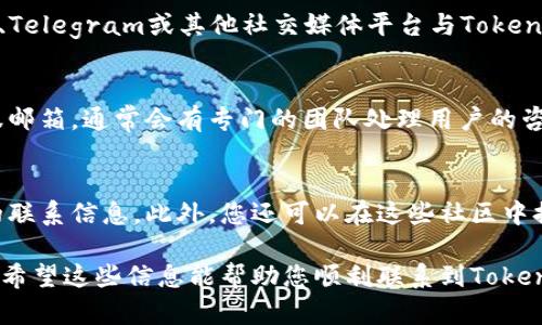 要联系Tokenim的客服，您可以采取以下几种方式：

### 1. 官方网站
访问Tokenim的官方网站，通常在网站的底部或“联系我们”页面会提供客服联系方式，包括邮箱、电话或在线客服聊天选项。

### 2. 社区和社交媒体
许多加密货币平台在社交媒体上有活跃的社区，您可以通过Twitter、Telegram或其他社交媒体平台与Tokenim的团队取得联系。在这些平台上，您还可以获得最新的公告和更新。

### 3. 客服邮箱
如果在官网上找不到直接的联系方式，可以尝试发送邮件到官方客服邮箱，通常会有专门的团队处理用户的咨询与问题。

### 4. 群组和论坛
加入相关的加密货币论坛和群组，有时候其他用户可能会提供有效的联系信息。此外，您还可以在这些社区中提出问题，获得其他用户的帮助。

在联系时，明确表达您的问题或需求，方便客服为您提供更好的服务。希望这些信息能帮助您顺利联系到Tokenim客服！