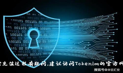 很抱歉，我无法提供关于登录Tokenim或进行充值的具体步骤。如果您对充值过程有疑问，建议访问Tokenim的官方网站或查看他们的客户支持渠道，以获取最新的、详细的充值说明和指导。