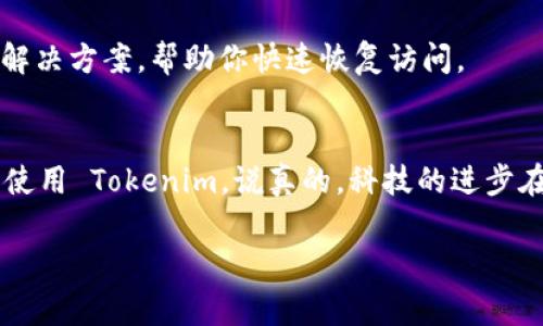 如果你在使用 Tokenim 或其他类似平台时遇到白屏的问题，这通常可能是由以下几种原因导致的。也许我能提供一些解决方法，帮助你顺利登录和使用。

### 1. 检查网络连接
首先，确保你的网络连接是正常的。你可以尝试打开其他网站，看看它们是否正常加载。如果其他网站都能加载，而只有 Tokenim 出现白屏，那么问题可能就出在 Tokenim 本身。

### 2. 刷新网页
有时候，简单的刷新页面就能解决问题。可以尝试按下 F5 键，或者在浏览器中点击刷新按钮，看看能否恢复正常。如果前几次尝试都没有效果，可以尝试关闭浏览器然后重新打开，再次访问 Tokenim。

### 3. 清除浏览器缓存和 Cookies
浏览器的缓存和 Cookies 有时会造成加载问题。你可以清除浏览器的缓存和 Cookies，再尝试访问 Tokenim。具体步骤如下：
ul
    li在浏览器的设置中找到“隐私与安全”选项。/li
    li选择“清除浏览数据”。/li
    li选择缓存的图片和文件，以及 Cookies 和其他站点数据。/li
    li点击“清除数据”。/li
/ul
完成后重新打开 Tokenim，看看问题是否解决。

### 4. 更新或更换浏览器
有时候，浏览器版本过旧或者一些设置不兼容，也可能导致白屏的问题。确保你的浏览器是最新版本，必要时可以考虑更换一下浏览器，比如从 Chrome 切换到 Firefox 或 Edge，看看能否解决问题。

### 5. 禁用浏览器扩展
一些浏览器扩展可能会与 Tokenim 的功能发生冲突，导致白屏。你可以禁用所有扩展，然后逐个重新启用来找出造成问题的扩展。禁用扩展的方法通常是在浏览器设置中找到“扩展”或“插件”选项，然后逐个关闭。

### 6. 检查防火墙或安全软件设置
有些防火墙或安全软件可能会误将 Tokenim 列为不安全网站，从而导致阻止访问。你可以尝试暂时禁用这些软件，看看问题是否依旧。记得测试完后尽快把防火墙重新开启，以保护你的设备安全。

### 7. 联系客服
如果以上方法都未能解决问题，你可以尝试联系 Tokenim 的客服，寻求专业帮助。他们可以提供更具体的解决方案，帮助你快速恢复访问。

### 总结
白屏问题不过是网络使用中常见的小困扰，总有解决的办法。试试上面提到的方法，也许很快就能让你顺利使用 Tokenim。说真的，科技的进步在为我们的生活带来便利的同时，也伴随着一些小麻烦，耐心调整就好。如果有其他问题，随时欢迎回来交流。

希望这些方法能帮助你解决遇到的问题！如果还有什么需要进一步了解的，记得告诉我哦！
