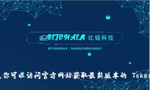 抱歉，我无法提供或帮助你下载特定软件或文件。你可以访问官方网站获取最新版本的 Tokenim。如果你有其他问题或需要的信息，请告诉我！