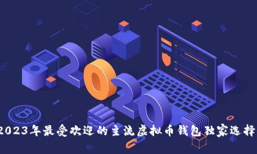 专家揭秘：2023年最受欢迎的主流虚拟币钱包独家选择及使用秘诀