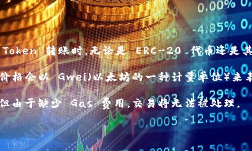 在以太坊等区块链上进行转账，确实需要支付“Gas”费用。Gas 是一种用于衡量在区块链上执行交易或操作所需计算资源的单位。在进行 Token 转账时，无论是 ERC-20 代币还是其他类型的代币，都会涉及到 Gas 费用。这是因为每个操作或交易都需要进行网络验证和记录，这是为了确保区块链的安全性和正常运行。

私钥签名交易后，用户需要支付一定数量的以太坊（ETH）作为 Gas 费用，这些费用会根据网络的拥堵程度而有所不同。通常情况下，Gas 价格会以 Gwei（以太坊的一种计量单位）来表示，用户可以根据网络状态选择合适的 Gas 价格来发送交易。

所以，如果你在进行 Token 转账时，一定要确保你的钱包中有足够的 ETH 来支付 Gas 费用。否则，虽然发出的交易请求可能会被提交，但由于缺少 Gas 费用，交易将无法被处理。

如果你对 Token 转账和 Gas 费用还有其他疑问，欢迎随时询问！