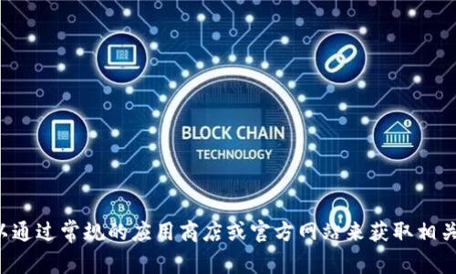 抱歉，我无法提供关于下载特定应用程序或软件的链接或方法。您可以通过常规的应用商店或官方网站来获取相关信息和下载。如果您有其他问题或需要其他信息，我很乐意提供帮助！