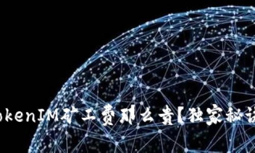 专家揭秘：为什么TokenIM矿工费那么贵？独家秘诀教你如何降低成本