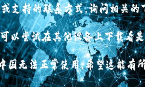 关于“im钱包中国下载不了”的问题，这里有一些常见的解决方案，供你参考：

1. **检查地区限制：** 有些应用程序由于政策或法规可能会在特定地区无法使用，首先确认im钱包是否在中国区的应用商店上架。

2. **使用VPN：** 如果im钱包在中国被限制，你可以尝试使用VPN（虚拟专用网络），将你的网络位置切换到应用支持的国家或地区，然后再进行下载。

3. **查找APK文件：** 如果你使用的是安卓设备，可以在一些APK下载网站（如APKMirror）上寻找im钱包的安装包，手动下载并安装。

4. **联系服务支持：** 访问im钱包的官网，查找客户服务或支持的联系方式，询问相关的下载问题。

5. **尝试其他设备：** 如果你有其他设备或不同的账户，可以尝试在其他设备上下载看是否能成功。

如果以上方法都不能解决问题，可能是该应用程序本身在中国无法正常使用。希望这能有所帮助！