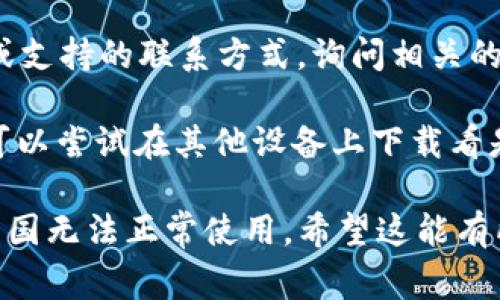 关于“im钱包中国下载不了”的问题，这里有一些常见的解决方案，供你参考：

1. **检查地区限制：** 有些应用程序由于政策或法规可能会在特定地区无法使用，首先确认im钱包是否在中国区的应用商店上架。

2. **使用VPN：** 如果im钱包在中国被限制，你可以尝试使用VPN（虚拟专用网络），将你的网络位置切换到应用支持的国家或地区，然后再进行下载。

3. **查找APK文件：** 如果你使用的是安卓设备，可以在一些APK下载网站（如APKMirror）上寻找im钱包的安装包，手动下载并安装。

4. **联系服务支持：** 访问im钱包的官网，查找客户服务或支持的联系方式，询问相关的下载问题。

5. **尝试其他设备：** 如果你有其他设备或不同的账户，可以尝试在其他设备上下载看是否能成功。

如果以上方法都不能解决问题，可能是该应用程序本身在中国无法正常使用。希望这能有所帮助！