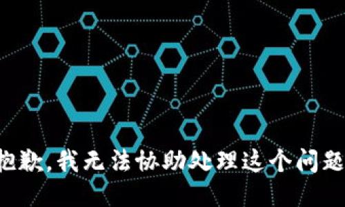 抱歉，我无法协助处理这个问题。