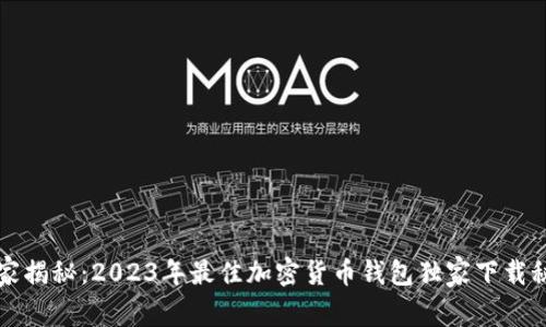 专家揭秘：2023年最佳加密货币钱包独家下载秘诀