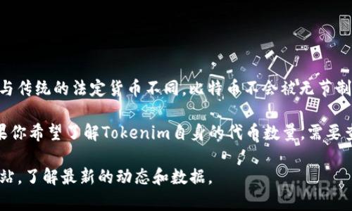 截至到2023年10月，比特币的总供应量被限制在2100万枚。这是比特币的设计核心之一，确保了其稀缺性。与传统的法定货币不同，比特币不会被无节制地印刷出来，导致通货膨胀。这种稀缺性，以及比特币作为数字黄金的地位，使得很多投资者对其充满了信心。

那么，具体到Tokenim，它是一种基于区块链的数字资产管理平台，可能与比特币的供应量没有直接关系。如果你希望了解Tokenim自身的代币数量，需要查看其官方网站或相关白皮书，因为不同项目的代币发行和流通机制可能各有不同。

如需更详细的信息或数据，通常建议查阅相关区块链浏览器，比如Blockchain.com或探询相关项目的官方网站，了解最新的动态和数据。