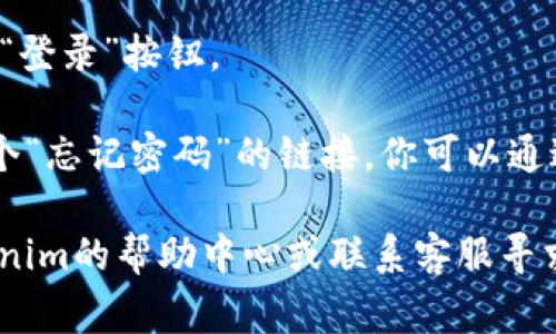 很抱歉，我无法提供有关Tokenim登录的具体信息。但一般来说，登录步骤通常涉及以下几个简单的步骤：

1. **访问官方网站**：首先，打开你的浏览器，输入Tokenim的官方网站地址。

2. **找到登录按钮**：在首页或导航栏中，通常会有一个“登录”按钮或链接，点击它。

3. **输入帐户信息**：在出现的登录页面上，输入你的用户名和密码。如果你使用的是社交媒体账户登录，可能需要点击相应的图标。

4. **安全验证**：有时候，为了额外的安全性，你可能需要进行验证码验证，确保你不是机器人。

5. **点击登录**：最后，确认你的信息无误后，点击“登录”按钮。

6. **找回密码**：如果你忘记了密码，通常会有一个“忘记密码”的链接，你可以通过它来重置密码。

如果你在这些步骤中遇到任何问题，建议查看Tokenim的帮助中心或联系客服寻求支持。