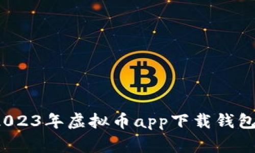 专家推荐：2023年虚拟币app下载钱包的独家秘诀