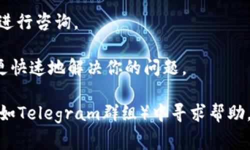 IM钱包（IM Wallet）作为一种数字货币钱包，通常会提供一些客户支持服务。如果你在使用IM钱包时遇到问题或者有疑问，建议按照以下几种方式尝试联系他们的客服：

1. **官方网站**：访问IM钱包的官方网站，通常会有“联系我们”或“客服支持”的链接，可以找到相关的联系方式。

2. **社交媒体**：很多钱包和加密货币服务在微博、微信等社交媒体上都有官方账号，通过这些渠道也可以获取帮助。

3. **APP内支持**：如果你已经安装了IM钱包的移动应用，一些APP会在设置或帮助中心提供联系客服的选项。

4. **在线聊天**：部分钱包网站会提供在线客服聊天功能，可以直接进行咨询。

建议在联系客户支持时，详细描述问题并提供相关信息，以帮助他们更快速地解决你的问题。

如果你发现难以找到客服信息，可能还可以在相关的用户论坛、社群（如Telegram群组）中寻求帮助，通常会有经验用户为你解答。希望能帮到你！