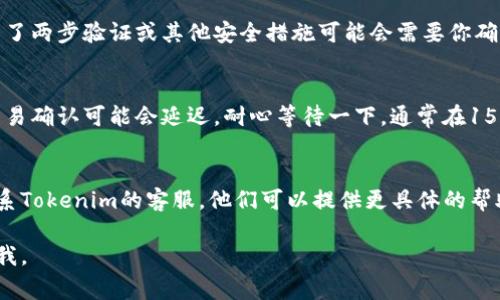 在使用Tokenim进行ONT转账时遇到问题是比较常见的情况，可能有多种原因导致无法转账。以下是一些可能的原因及解决方案，希望能帮助你解决问题。

网络问题
有时候，网络连接不稳定可能会导致转账失败。确保你的设备连接到稳定的互联网，尝试刷新页面或重新登录。如果还是不行，等一段时间再试。

钱包余额不足
转账需要一定的ONT余额作为手续费。如果你的钱包余额低于转账金额，那么转账操作就无法成功。检查你的钱包余额，确保你有足够的资金进行转账。

Tokenim平台问题
Tokenim本身可能在进行维护或遇到技术故障。在这种情况下，你可以到Tokenim的官方社交媒体或社区频道查看最新的信息，了解平台是否正常运行。

地址错误
确保你输入的收款地址是正确的。如果地址错误，转账将无法完成。建议复制粘贴而不是手动输入，以减少出错的可能性。

交易限制
Tokenim可能会对单笔交易的金额设置限制，检查一下你的交易是否超过了平台的限制规则。

安全设置
某些情况下，钱包的安全设置可能会影响转账。例如，启用了两步验证或其他安全措施可能会需要你确认操作。检查你的安全设置，确保所有必要的步骤都完成。

等待时间
有时候，转账处理可能需要时间。在区块链繁忙的时候，交易确认可能会延迟。耐心等待一下，通常在15分钟到1小时内，交易会被处理完毕。

联系客服
如果以上所有方法都试过了，还是无法转账，那就建议联系Tokenim的客服。他们可以提供更具体的帮助，帮助你解决问题。

希望这些信息对你有所帮助！如果还有其他问题，随时问我。