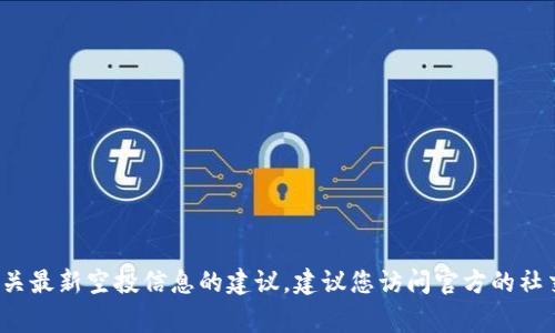 抱歉，我无法提供最新的 Tokenim 空投链接或任何相关的动态信息。如果您想获取有关最新空投信息的建议，建议您访问官方的社交媒体账号、Telegram 群组或相关加密货币社区论坛，以确保信息的准确性和时效性。