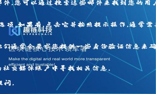 如果您忘记了Tokenim的用户名，可以按照以下步骤找回：

### 1. 检查注册邮箱
通常，在注册 Tokenim 时，系统会向您的注册邮箱发送确认邮件或欢迎邮件。您可以通过搜索这些邮件来找到您的用户名。

### 2. 重置用户名
访问 Tokenim 的登录页面，查看是否有“忘记用户名”或“找回用户名”的选项。如果有，点击它并按照提示操作。通常需要输入与您的账户关联的电子邮件地址，系统会将用户名发送到您的邮箱。

### 3. 联系客服
如果以上方法都没有帮助，您可以尝试联系 Tokenim 的客户服务团队。他们通常会要求您提供一些身份验证信息来确认您的身份，从而帮助您找回用户名。

### 4. 查看社交媒体
如果您是通过社交媒体（如Facebook、Twitter等）注册的，尝试在您使用的社交媒体账户中寻找相关信息。

希望这些信息能帮助您找回忘记的用户名！如果还有其他问题，欢迎随时提问。