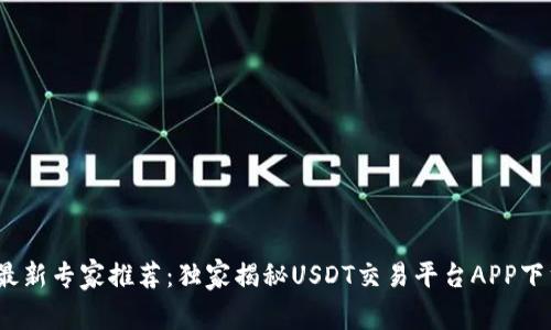 2023最新专家推荐：独家揭秘USDT交易平台APP下载秘诀