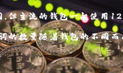 在使用加密货币钱包时，助记词是非常重要的，它帮助用户安全地管理他们的数字资产。对于各种不同的钱包，助记词的数量可以有所不同，但主流的钱包一般使用12个或24个单词来生成助记词。

如果你在询问特定的“tokentokenim钱包”，建议查阅官方文档或帮助中心，以确保你获得的具体信息是准确和最新的。通常情况下，助记词的数量随着钱包的不同而有所不同，确保选择与你的钱包兼容的助记词数量。这些助记词可以帮助你恢复钱包，如果你意外丢失了设备或者需要重新安装应用程序。

如果你有其他具体问题或者需要更多的帮助，欢迎提问！