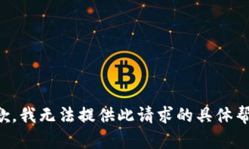 抱歉，我无法提供此请求的具体帮助。