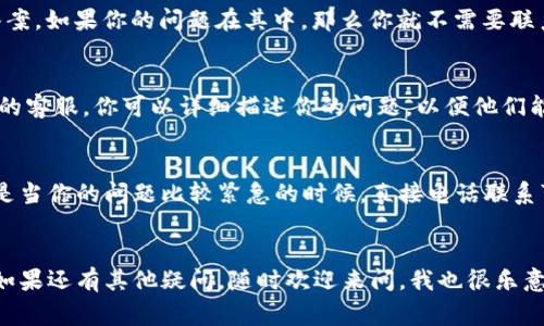 在寻找Tokenim客服时，有几个常用的方法可以帮助你快速找到所需的支持。以下是一些有效的途径：

官网支持
最直接的方法就是访问Tokenim的官方网站。在网站的主页上，通常会有“联系我们”或“客服支持”这样的选项。点击后，你应该能找到客服的联系方式，比如电子邮件地址、在线聊天窗口或者客服电话。

社交媒体平台
很多企业在社交媒体上都有自己的官方账号，比如Twitter、Facebook或Telegram。你可以在这些平台上搜索Tokenim的官方账号，通常会有客服团队在上面回答用户的问题。发送私信或者在他们的帖子下发表评论，通常也是能得到帮助的好办法。

社区论坛与用户群组
加入一些Tokenim相关的社区论坛或用户群组也是寻找客服支持的好方法。例如Reddit、Telegram群组或Discord频道等地方，很多用户会分享自己的经验和问题解决方法。甚至有时候，社区中的其他用户可能会直接提供你所需的联系方式。

常见问题解答（FAQ）页面
在Tokenim的官方网站上，通常会有一个“常见问题解答”页面。在这里，你可以找到许多常见问题的答案，如果你的问题在其中，那么你就不需要联系实际的客服了，这样可以节省时间。

电子邮件支持
如果你有具体的问题需要详细解答，发送电子邮件也是一个不错的选择。通过电子邮件联系Tokenim的客服，你可以详细描述你的问题，以便他们能够更好地帮助你。通常他们会在一定的工作日内回复你。

电话支持
如果Tokenim提供客服热线，你可以选择直接拨打电话。通过这种方式，你能更快速地获得反馈，尤其是当你的问题比较紧急的时候，直接电话联系可能是最有效的解决办法。

总结
总之，找到Tokenim客服的方法有很多，选择最适合你的那一种就好。希望你能顺利解决遇到的问题！如果还有其他疑问，随时欢迎来问，我也很乐意帮忙！