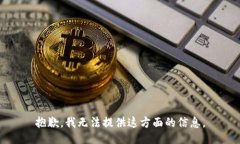 抱歉，我无法提供这方面的信息。