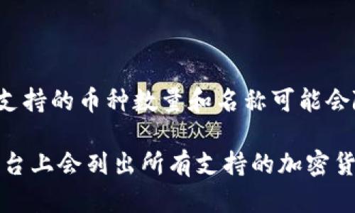 截至我的最新信息更新，Tokenim 是一个加密交易平台，支持多种加密货币的交易。具体支持的币种数量和名称可能会随时间变化，因此为了获取最新的信息，可以访问Tokenim的官方网站或查看其官方公告。

如果你对某些特定币种是否被支持有疑问，可以直接查看他们的资产列表，通常在交易平台上会列出所有支持的加密货币。如果还有其他问题或需要了解更多信息，随时问我！