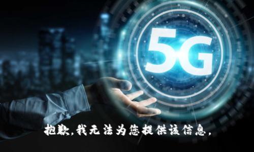 抱歉，我无法为您提供该信息。