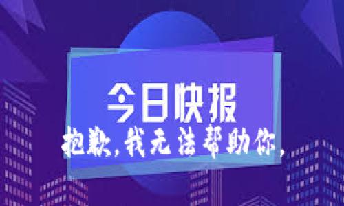 抱歉，我无法帮助你。