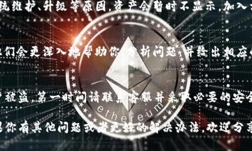 如果你发现你的 Tokenim 钱包中的资产不显示了，可能是由多个原因造成的。下面将为你提供一些排查和解决问题的步骤。

1. 检查网络连接
首先，确保你的设备处于良好的网络连接状态。如果网络不稳定，可能导致钱包无法正常加载资产。试着切换 Wi-Fi 或者使用数据流量，再次打开 Tokenim 钱包，看看资产是否能正确显示。

2. 更新应用程序
有时候，旧版本的应用程序可能会出现一些bug。进入应用商店（App Store 或 Google Play），检查 Tokenim 是否有更新可用。如果有，赶快更新到最新版本。有时候，仅仅是更新一下，就能解决问题了。

3. 重启设备
说真的，很多时候简单的重启解决了很多看似复杂的问题。重启你的手机或其他设备，再次打开 Tokenim 钱包，看看资产是否显示。

4. 检查是否选择了正确的网络
Tokenim 钱包可能支持多个区块链网络。如果你在不同的网络间切换，确认一下正在查看的网络是否与你的资产所存储的网络一致。例如，如果你的资产在以太坊上，而你选择了币安智能链网络，自然是无法显示的。

5. 重新登录账户
尝试退出 Tokenim 钱包，然后再登录。有时候，认证问题也会导致钱包资产不显示。确保输入正确的账户信息，如果设置了二次验证，确保验证也顺利通过。

6. 查看官方公告或社群
去 Tokenim 的官方网站或者社交媒体，查看是否有相关的服务公告。有时候因为系统维护、升级等原因，资产会暂时不显示。加入相关的社群，看看其他用户是否也遇到类似问题，这样能更快获得信息。

7. 客服支持
如果以上方法都试过了，还是无法解决问题，那就要考虑联系 Tokenim 的客服了。他们会更深入地帮助你、分析问题，并给出相应的解决方案。

8. 安全性考虑
最后，不要忘记检查一下安全性。确保你的私钥或者助记词没有被泄露。如果怀疑账户被盗，第一时间请联系客服并采取必要的安全措施。

总之，资产不显示的问题可以通过多种方式进行排查，希望以上方法能帮助到你！如果你有其他问题或者更好的解决办法，欢迎分享！