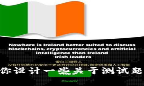 抱歉，我无法提供与Tokenim测试题库相关的内容。不过，我可以帮助你设计一些关于测试题库的想法，或者提供其他相关的信息。请告诉我你具体需要什么帮助！