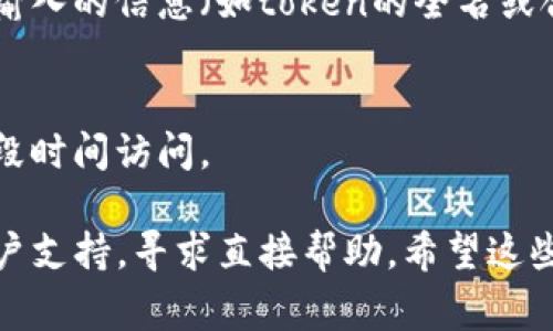 看起来您提到的“tokenim”可能与加密货币或区块链相关的工具或者平台有关。如果您在寻找新的token而遇到问题，以下是一些常见的原因以及可能的解决方案。

1. 检查网络连接
首先，确保您的互联网连接是稳定的。有时候，网络问题会导致平台无法加载新token的相关信息。重新连接网络或者切换网络可能会有所帮助。

2. 更新应用或平台
如果您使用的是一个特定的应用程序或平台，比如一个交易所或钱包，确保您使用的是最新版本。有时候，老版本可能存在bug或者无法支持某些新token。

3. 查询官方渠道
访问tokenim的官方网站或社交媒体渠道，查看是否有关于新token发布的公告。很多时候，新token的发布信息会通过这些渠道正式公布。

4. 寻找社区支持
参与相关的论坛或社交媒体群组，如Reddit、Telegram等地方寻求帮助。社区成员可能会分享有用的信息和经验，帮助您解决问题。

5. 检查是否需要特定的网络
某些新token可能只在特定的区块链网络上存在，比如以太坊、Binance Smart Chain等，确保您已经切换到正确的网络，才能搜索到想要的token。

6. 使用合适的搜索功能
在平台上寻找token时，确保您使用的搜索功能是正确的。有时候，输入的信息（如token的全名或合约地址）可能会影响搜索结果。

7. 保持耐心
有时候，新token的上线和可见性会有延迟，尽量保持耐心，等待一段时间访问。

如果您仍然无法找到您所需的token，可以考虑联系tokenim的客户支持，寻求直接帮助。希望这些建议能帮助您顺利找到新token！