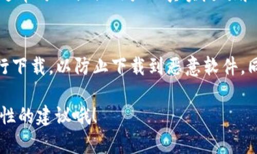 关于“tokenim”的下载，具体情况可能会有所不同，因为可能有多个应用或平台使用类似的名称。通常来说，下载应用程序或软件的最佳途径是通过官方渠道，以确保安全性和最新版本。下面是一些通用的下载方法：

1. 官方网站
首先，建议访问“tokenim”的官方网站。官方网站通常会提供最新版本的软件下载链接，并且可以确保你下载的是正版软件。注意查看网站的安全性和用户评价。

2. 应用商店
如果“tokenim”是一个手机应用程序，你可以在应用商店中搜索。在iOS设备上，可以在App Store中查找；在Android设备上，可以在Google Play商店中搜索。应用商店中的应用程序一般经过审核，比较安全。

3. 第三方下载平台
有时候，也可以在一些大型的第三方下载平台找到想要的软件。不过，一定要小心选择这些平台，确保它们的信誉和安全性，以免下载到恶意软件。

4. 用户社区和论坛
另外，可以在一些用户社区或论坛（如Reddit、微博等）查看其他用户的下载经验。这些平台通常可以提供用户的真实反馈和建议，有助于你找到合适的下载途径。

注意事项
无论在哪里下载软件，都要时刻保持警惕。尽量避免通过不明链接或邮件中的下载链接进行下载，以防止下载到恶意软件。同时，确保你的设备安装了最新的安全软件，保护你的数据安全。

如果你能提供更多关于“tokenim”的上下文或具体功能说明，我可以给予更加详细和针对性的建议哦！