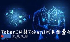 专家揭秘：TokenIM转TokenIM手续费的独家秘诀