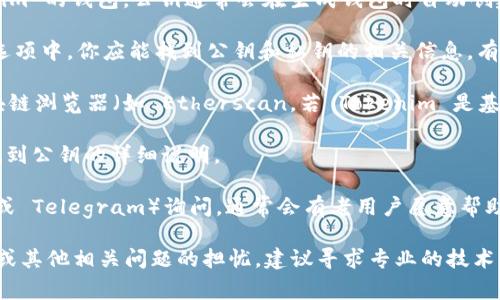 要找到 Tokenim 或任何其他加密货币的公钥，通常需要遵循以下步骤：

1. **钱包生成**：如果你已经在使用 Tokenim 的官方钱包或其他支持 Tokenim 的钱包，公钥通常会在生成钱包时自动创建。

2. **查看钱包信息**：在钱包的界面中，通常会有“账户”或“设置”选项。在这些选项中，你应能找到公钥和私钥的相关信息。有些钱包会直接显示公钥，而有些可能需要你手动请求显示。

3. **区块链浏览器**：如果你希望查看某个地址的公钥信息，可能需要使用区块链浏览器（如 Etherscan，若 Tokenim 是基于以太坊的代币）。在浏览器中输入你的钱包地址，就能看到该地址的交易信息。

4. **官方文档**：访问 Tokenim 的官方网站或相关文档，通常会也提供如何找到公钥的详细说明。

5. **社区支持**：可以在 Tokenim 的社交媒体平台或社区论坛（如 Discord 或 Telegram）询问，通常会有老用户愿意帮助解答。

请注意，保护好你的私钥，不要与他人分享，以免造成资产损失。如果有对安全性或其他相关问题的担忧，建议寻求专业的技术支持。