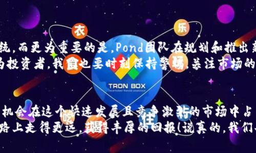   数字货币Pond：专家独家揭秘背后的投资秘诀！ / 

 guanjianci 数字货币,投资秘诀,Pond /guanjianci 

什么是Pond数字货币？
如果你对数字货币有过一些了解，可能早就听说过Pond这个名字。说真的，Pond这个项目近期确实引起了不少投资者的关注。它是一种基于区块链技术的加密货币，目标是数字资产的流通和使用。Pond并不是第一种数字货币，但它的出现为市场注入了新的活力。
Pond的设计初衷是为了让数字货币的使用变得更加便利。作为一种去中心化的货币，Pond旨在解决当前许多数字货币面临的交易速度慢、手续费高等问题。简而言之，Pond希望通过技术创新来提升用户的交易体验。

Pond的工作原理
Pond的运行机制基于智能合约和区块链技术。区块链是一个分布式的数据库，记录着所有的交易记录，而智能合约则是帮助自动化执行合同协议的工具。Pond的设计使得每一笔交易都可以在网络中被迅速确认，并且交易记录透明且不可篡改。
这个过程的速度和安全性都非常高，所以你可以说Pond在技术上是很有竞争力的。通过分布式账本，Pond能够以非常低的成本进行高频交易，适合那些频繁进行交易的用户。你懂的，这种设计对于投资者来说具有很大的吸引力。

为何投资Pond数字货币？
投资数字货币的理由有很多，而Pond作为一种相对年轻的货币，仍在不断发展中。下面我们来看看为什么投资Pond是一个值得考虑的选择。
ul
    li技术优势：正如前面所提到的，Pond利用了最新的区块链技术，这使得它在交易速度和手续费上相较于老牌数字货币有明显的优势。/li
    li潜在的增长空间：作为一种新兴的数字资产，Pond在市场上的知名度还不是很高，这意味着它有更大的上涨空间。对于追求高收益的投资者来说，不妨关注一下。/li
    li社区支持：Pond的团队背后有一群活跃的开发者和社区成员，他们在不断推动项目发展。说真的，强大的社区支持是任何成功项目的重要保障。/li
/ul

Pond的投资秘诀
那么，投资Pond到底有哪些秘诀呢？作为一名老手，我来分享一些我的投资心得给大家。
h41. 深入了解项目/h4
在投资之前，一定要对Pond的项目背景、技术优势和团队成员进行深入的了解。不要盲目跟风。可参考官方网站、白皮书和社区讨论，获取第一手资料。
h42. 密切关注市场动态/h4
数字货币市场瞬息万变，时刻关注市场动态非常重要。你可以通过一些专业的行情分析网站，了解Pond的价格波动和市场需求，帮助你制定合理的投资策略。
h43. 分散投资风险/h4
即便是最出色的数字货币，也不能保证百分之百的收益。因此，建议不要把所有的资金都投入Pond。分散投资，不但可以降低风险，还能提高整体的投资回报率。
h44. 设定止损与止盈点/h4
在投资之前，最好先设定好止损和止盈的点位。一旦市场达到你的预期，就要果断兑现收益，反之则要果断离场。保持冷静，避免情绪决策。

如何购买Pond数字货币？
购买Pond也并不复杂，以下是一些简单的步骤，帮助新手快速入门。
ol
    li选择交易所：首先，你需要选择一个支持Pond交易的数字货币交易所。在选择时，要注意交易所的信誉度和用户评价。/li
    li注册账号：在交易所注册一个账号，完成身份认证，这一步是为了保障账户的安全性。/li
    li充值资金：通过银行转账或信用卡为你的交易账户充值。这一步非常重要，确保你的资金到账后才能进行交易。/li
    li购买Pond：在交易所中搜索Pond，选择购买数量，确认交易后即可完成购买。记得查看交易手续费！/li
/ol

未来的Pond展望
谈到未来，很多投资者都对Pond寄予厚望。随着区块链技术的不断发展，Pond可能会逐步完善自身的生态系统。而更为重要的是，Pond团队在规划和推出新的功能，这意味着Pond绝不是一成不变的，它在不断适应市场的发展需求。
此外，如果Pond能够获得主流平台的广泛认可，它的使用场景会大大增加，从而推动其价格的上涨。当然，作为投资者，我们也要时刻保持警惕，关注市场的变化，及时调整投资策略。

总结
Pond作为新兴的数字货币，展现出了良好的技术潜力和市场前景。通过深度了解项目，把握投资秘诀，我们有机会在这个快速发展且竞争激烈的市场中占得先机。记住，任何投资都有风险，稳健的投资策略和合理的风险管理是成功的关键。
无论你是资深的投资者，还是刚入门的新手，Pond都值得你关注。希望这些信息能够帮助你在投资Pond的道路上走得更远，获得丰厚的回报！说真的，我们共同期待Pond的明天！