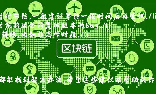 看起来你在使用Tokenim进行转账时遇到了问题，显示找不到转账的信息。这个问题可能由几个原因造成，下面我将详细为你解析可能的解决方案和建议。

1. 确保转账信息的准确性

首先，转账时确保你输入的信息是准确无误的，包括钱包地址、转账金额以及所用的网络。这种小错误有时候会让转账无法正常进行。

2. 检查网络状态

网络问题也可能导致转账信息无法正确显示或更新。确保你的网络连接是稳定的，或者尝试在不同的网络环境下查看。

3. 等待区块确认

一些区块链转账需要等待一段时间的区块确认，特别是在网络繁忙时。你可以通过区块链浏览器查看转账状态，确认是否有足够的确认数量。

4. 查看交易记录

在Tokenim或你使用的钱包中查看交易记录，看看是否有相关的转账记录。有时候转账可能已经发出，但由于网络延迟或其他原因，还没有及时更新在界面上。

5. 联系客服支持

如果以上方法依然无法解决你的问题，不妨联系Tokenim的客服支持。他们会根据你提供的信息帮你查找问题，通常这类专业的支持可以大大提高解决问题的效率。

6. 了解转账费用

有时候转账由于手续费不足也会出现问题，确保你在发送时已经考虑到转账的手续费。可以提前查看当前网络的费用情况，以避免意外情况。

7. 常见问题和解决方案

除了上面提到的事项，还有一些常见问题和解决方案可以参考：
ul
  listrong转账被冻结：/strong如果你的转账被检测到异常，可能会被暂时冻结。一般建议等待一段时间后再尝试。/li
  listrong钱包软件版本过旧：/strong确保你的钱包软件是最新的，有时候新版会修复旧版本的bug。/li
  listrong区块链网络拥堵：/strong可以尝试在比较空闲的时间段进行转账，比如非高峰时段。/li
/ul

总结

总之，面对“找不到转账”的信息时，保持冷静，逐步排查可能的问题，通常都能找到解决办法。希望这些建议能帮助到你，祝你转账顺利，顺利完成所有的交易！如果还有其他问题，随时欢迎咨询。